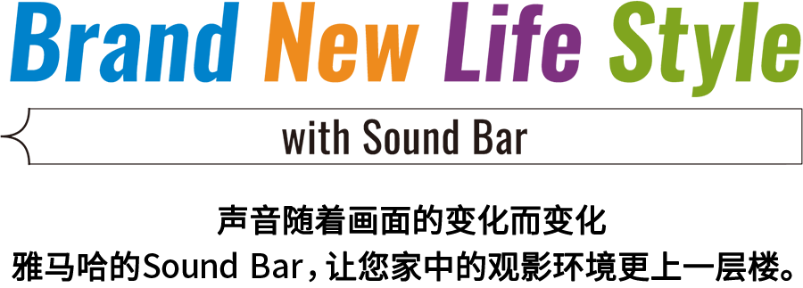 Brand New Life Style 音が変わると、映像も変わる。-ヤマハのサウンドバーが、あなたの家のTV環境を劇的に進化させる。 - with Sound Bar